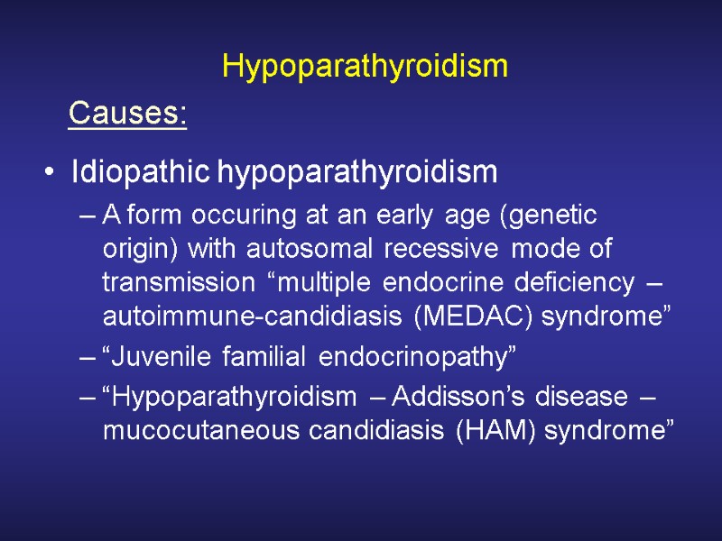 Hypoparathyroidism Idiopathic hypoparathyroidism A form occuring at an early age (genetic origin) with autosomal